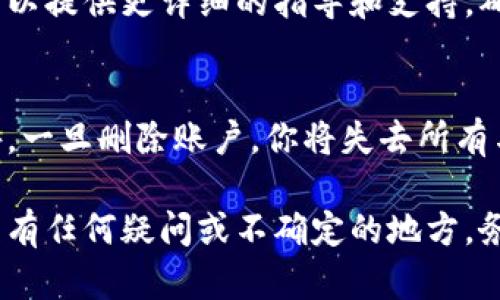 要删除BK钱包账户，你可以按照以下步骤进行操作。请注意，删除账户后，你将无法恢复其中的信息和资金，因此请确保在删除之前备份必要的数据。

### 步骤一：登录BK钱包
首先，打开BK钱包应用程序，并使用你的登录凭证进行登录。如果你忘记了密码，可以通过应用程序的找回密码功能进行重置。

### 步骤二：进入账户设置
登录后，找到并点击应用程序界面上的“我的”或“设置”选项。这通常在界面的右下角或者左上角，具体位置可能因版本不同而有所差异。

### 步骤三：选择账户管理
在设置菜单中，寻找“账户管理”或“隐私设置”选项。点击进去后，你应该能看到与账户相关的各种设置。

### 步骤四：找到删除账户的选项
在账户管理页面，寻找“删除账户”或相似的选项。如果没有直接的链接，你也可以查看“安全设置”部分，有时这个选项会藏在这里。

### 步骤五：确认删除
点击删除账户后，系统通常会要求你确认操作。这一步很重要，因为删除账户是不可逆的。如果你决定继续，按照系统提示完成确认。

### 步骤六：联系客服（可选）
如果你在删除过程中遇到任何问题，建议联系BK钱包的客服。他们可以提供更详细的指导和支持，确保你的账户删除顺利进行。

### 注意事项
在删除BK钱包账户之前，请确保你已经提取了里面的所有资金。此外，一旦删除账户，你将失去所有与该账户相关联的数据和记录。因此，在做出这个决定前请认真考虑。

通过以上步骤，你应该能够成功删除BK钱包账户。如果你对删除过程有任何疑问或不确定的地方，务必寻求专业的帮助，以避免不必要的损失。