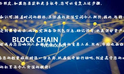 特派钱包生成比特币靓号：2025必看技巧与指南

比特币靓号, 生成比特币, 特派钱包, 数字货币/guanjianci

引言
在数字货币的世界中，比特币无疑是最受欢迎的一种。随着比特币的普及，越来越多的人开始关注如何生成独特而优雅的比特币地址，也就是所谓的“靓号”。靓号不仅能体现个人品味，更在某些情况下成为一种身份的象征。尤其是，随着2025年的临近，许多人希望能够在数字货币投资与交易中占得先机。

什么是比特币靓号？
比特币靓号通常指的是在比特币网络上生成的，与众不同、易于记忆的比特币地址。这些靓号可能包含对称的数字组合、重复的字符或特殊的排列方式，比如“111111”或“88888888”。显然，这样的地址在使用过程中会显得更加个性化，也更容易被他人记住。因此，靓号的价值不仅体现在其数字本身，也体现在它所带来的社交属性和个人风格。

特派钱包概述
特派钱包是一种安全、便捷的数字资产管理工具。它不仅支持比特币的存储与交易，还拥有生成靓号的功能。特派钱包界面友好，适合各类用户，无论是新手还是经验丰富的交易者。在这里，用户可以轻松创建自己的比特币靓号，还能够享受到多种安全保障。

如何在特派钱包中生成比特币靓号
本文将详细阐述使用特派钱包生成比特币靓号的方法。通过以下几个步骤，即使是数字货币的新手，也可以轻松地获取到一串独特的比特币地址。

步骤一：下载并安装特派钱包
首先，您需要在您的设备上下载特派钱包应用程序。特派钱包支持多种操作系统，用户可以根据自己的设备选择合适的版本。下载安装后，打开应用程序，按照屏幕上的提示完成初始设置。

步骤二：创建新钱包
为了生成比特币靓号，您需要创建一个新的钱包。在应用内，选择“创建新钱包”选项，并设定一个强密码。确保密码包含大小写字母、数字和特殊字符，以增强账户安全性。此外，特派钱包还会生成一组助记词，用户需妥善保存，这在找回钱包时至关重要。

步骤三：选择生成靓号的选项
创建好钱包后，进入“生成地址”界面，您会看到一个选项可以选择生成“靓号”。特派钱包会利用算法为您提供一系列可能的靓号组合。用户可以根据自己的喜好选择一个最心仪的地址。

步骤四：验证与保存
选定靓号后，特派钱包会要求您再次确认。务必仔细核对所选号码，确保无误。确认后，系统将生成您的比特币靓号，您可以将其保存或分享给朋友。如果想要获取更多靓号，您可以重复上述步骤。

靓号的价值与潜在收益
许多人在生成比特币靓号时，往往不仅仅是为了方便使用，实际上，靓号还蕴含着一定的经济价值。独特的靓号在市场上往往更容易被接纳和认可，随着时间的推移，其潜在的升值空间令人期待。因此，选择一个好的靓号，可以为未来的投资提供更多选择。

如何保护比特币靓号的安全
虽然生成比特币靓号的过程简单易懂，但保护靓号的安全同样重要。建议用户定期更改密码，使用二步验证等安全措施，确保自己的账户不受到黑客攻击。此外，定期备份钱包信息、助记词等，也是保护资产的重要措施。

数字货币的未来趋势
随着数字货币的不断发展，越来越多的人开始参与到比特币的交易与投资中。在这个快速变化的市场中，拥有一个独特的比特币靓号，将可能成为您影响他人和提升个人品牌的重要工具。然而，市场也面临着波动和挑战，因此投资者在进场时，更应该有清晰的策略和计划。

结语
总而言之，特派钱包为用户提供了一个安全且简便的方法来生成比特币靓号。随着数字货币的趋势逐渐向好，选择一个独特的靓号无疑能为您的投资旅程增添一份色彩。现在就开始行动吧，创建属于您的比特币靓号，迈出数字货币投资的第一步！

希望通过本文的介绍，您能够了解特派钱包的使用方法以及生成比特币靓号的技巧。同时，希望您在数字货币的世界里收获满满，实现财富的积累与个人价值的提升！