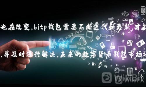 关于“bitp钱包不能用了吗”的问题，首先我们需要了解bitp钱包的背景及其使用情况。bitp钱包是一种数字货币钱包，通常用于存储和管理加密货币。用户可以通过bitp钱包进行交易、转账及资产管理。然而，近年来，随着金融科技的飞速发展和不同钱包的兴起，不少用户开始担忧他们所使用的钱包是否仍然安全可靠。

bitp钱包的现状
2023年，许多数字货币用户反映出对各类钱包的担忧，bitp钱包也不例外。有些用户发现自己的bitp钱包无法正常使用，比如无法进行交易或是无法登录。这可能是因为钱包维护、系统更新或者是网络问题导致的。因此，如果你发现自己的bitp钱包不能用，不妨考虑这些可能性。

钱包无法使用的原因
那么，bitp钱包为何会出现无法使用的情况呢？以下是几种可能的原因：
ul
listrong技术故障：/strong任何技术产品都有可能出现故障，bitp钱包也不例外。如果他们的服务器出现了问题，可能会导致用户无法访问其账户或进行交易。/li
listrong安全问题：/strong对于许多加密货币钱包而言，安全性是非常重要的。如果bitp钱包检测到异常活动，可能会暂时冻结用户的账户，以保护用户的资产。/li
listrong更新维护：/strong有时钱包的开发团队会进行必要的更新和维护，这些工作可能导致钱包在一段时间内无法使用。这是为了提高安全性和用户体验。/li
listrong网络问题：/strong网络连接不稳定也可能导致无法访问钱包，如果你的网络环境不佳，建议先排查一下网络连接是否正常。/li
/ul

如何解决bitp钱包无法使用的问题
如果你面临bitp钱包无法使用的问题，不用太过紧张，可以尝试以下几种解决方法：
ul
listrong检查官方公告：/strong很多时候，钱包服务商会在官方社交媒体或者网站上发布相关公告，如果你发现无法使用，首先可以查看这些讯息，获取最新动态。/li
listrong尝试重新登录：/strong有时，只是由于登录状态过期，尝试退出重新登录可能解决问题。/li
listrong联系客服：/strong如果以上方法无效，建议联系bitp钱包的客服，获取专业帮助。他们会提供你更详细的解决方案。/li
listrong了解社区反馈：/strong查看相关论坛或社交媒体，看看其他用户是否也遇到了同样的问题，并获取他们的解决经验。/li
/ul

未来的bitp钱包
展望未来，bitp钱包是否能够继续保持其市场地位，主要取决于他们对用户体验和安全的关注。随着加密货币市场的不断演变，用户需求也在改变。bitp钱包需要不断迭代和更新，才能满足市场的要求，吸引更多用户。

总结
总的来说，bitp钱包可能会面临一些用户使用上的问题，但这并不代表它完全不能用了。用户可以通过网络、客服等渠道来确认问题所在，并及时进行解决。未来的数字货币钱包市场还有很大的发展空间，用户的需求和体验仍然是关键。因此，保持关注，及时了解信息是十分重要的。

如果您有其他问题或者需要更详细的帮助，欢迎随时联系我！