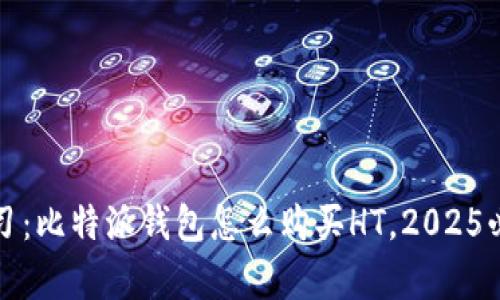 立即学习：比特派钱包怎么购买HT，2025必看攻略