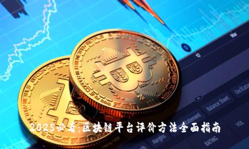 2025必看：区块链平台评价方法全面指南