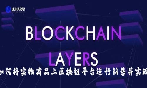 2025必看：如何将实物商品上区块链平台进行销售并实现价值最大化