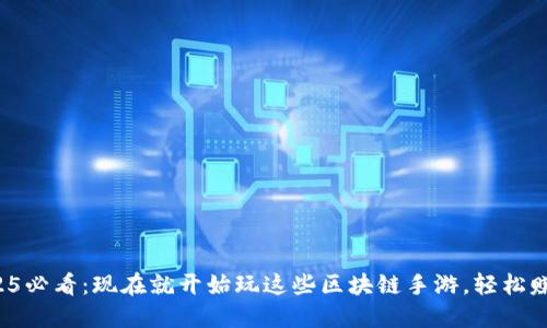 2025必看：现在就开始玩这些区块链手游，轻松赚钱！