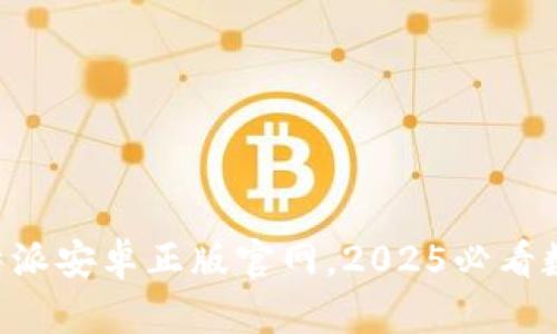 立即访问比特派安卓正版官网，2025必看数字货币平台！