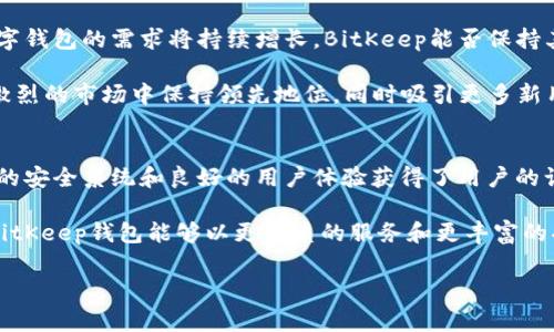 ### BitKeep钱包的国家背景与发展

在区块链技术日益发展的今天，各种加密货币钱包层出不穷。而BitKeep钱包，作为一款备受关注的多链数字货币钱包，其背景和适用国家也是投资者和用户所关心的重要话题。本文将深入探讨BitKeep钱包的起源、发展、功能及其在全球范围内的使用情况。

BitKeep钱包的起源与发展
BitKeep钱包成立于2018年，最初是由一支来自中国的技术团队开发的。这款钱包旨在为用户提供一个安全、便捷的数字货币存储解决方案。随着区块链技术的日益普及，BitKeep钱包逐渐扩展了其功能，包括对多种加密货币的支持、多链资产管理以及去中心化金融（DeFi）功能的集成。

正因为其背后强大的技术团队和不断更新的功能，BitKeep迅速在市场上获得了关注。到2021年，BitKeep钱包的用户已遍布全球，尤其在亚洲市场表现活跃。当然，最初的核心用户群体仍以中国用户为主。

BitKeep的功能与特色
BitKeep钱包提供了多种功能，让用户能够更方便地管理他们的数字资产。首先，它支持多种主流加密货币，如比特币（BTC）、以太坊（ETH）、瑞波币（XRP）等。此外，用户还可以在相同的钱包中管理不同链上的资产，如以太坊、波场、EOS等多条链上的代币。

其次，BitKeep钱包致力于提升用户的安全性。该钱包采用了多层防护机制，保障用户资产安全。用户在进行交易和资产管理时，可以设置多重身份验证，避免出现资金盗取的风险。

此外，BitKeep钱包还内置了去中心化交易所（DEX），用户可以在钱包内直接进行交易，省去繁琐的转换流程。这种一站式服务极大方便了用户，提升了交易的流畅度。

BitKeep的国际化推广与使用情况
随着BitKeep钱包的不断发展，其国际化进程也在不断加快。虽然最早的用户主要集中在中国，但BitKeep并没有止步于此，而是积极扩展到海外市场。目前，BitKeep钱包已经在东南亚、北美、欧洲等多个地区的用户中拥有了良好的口碑。

例如，在东南亚，特别是越南和泰国的加密货币市场发展迅速，BitKeep通过本地化的推广和市场策略，成功吸引了大量用户。这些地区的用户对数字资产管理的需求不断增加，而BitKeep凭借其多功能和国际化的特点，成为了用户的优选。

用户体验与反馈
用户体验是衡量一个数字钱包成功与否的重要标准。根据用户反馈，BitKeep钱包的操作界面简洁友好，适合各个层次的用户。从新手到资深投资者，都能在这款钱包中找到合适的功能。

然而，尽管用户普遍对BitKeep表示满意，仍有一些用户提出了改进建议。例如，有用户希望可以增加更多的法币充值渠道，以方便更广泛的人群使用。此外，有些用户希望能够更快地响应客服，提升售后服务质量。

BitKeep钱包的未来展望
展望未来，BitKeep钱包将继续努力扩展其功能，提升用户体验。根据市场分析，随着更多人加入到加密货币的投资中，数字钱包的需求将持续增长。BitKeep能否保持其现有的市场份额，为用户提供更安全、高效的服务，将是其未来发展的关键。

此外，随着对区块链技术的理解加深，BitKeep也可能探索更多创新的功能，如NFT的集成、跨链交易等。这将使其在竞争激烈的市场中保持领先地位，同时吸引更多新用户。

总结
总的来说，BitKeep钱包起源于中国，经过几年的发展，其用户群体已经扩展至全球多个国家。它凭借多功能的特点、强大的安全系统和良好的用户体验获得了用户的认可。尽管仍存在一些待改善之处，但BitKeep钱包未来的发展潜力巨大。

无论你是刚刚接触加密货币的新手，还是经验丰富的投资者，BitKeep都可以为你提供便捷的资产管理服务。未来，期待BitKeep钱包能够以更优质的服务和更丰富的功能，为全球用户带来更好的体验。

立即了解2025必看的BitKeep钱包：全球用户的最佳选择