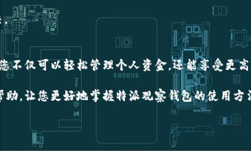 特派观察钱包怎么用

在现代社会，随着科技的发展和数字化支付的普及，越来越多的人开始使用各种电子钱包，而特派观察钱包作为其中之一，凭借其便捷性和安全性吸引了大量用户。那么，特派观察钱包具体应该如何使用呢？在这篇文章中，我们将详细探讨其使用方法、功能优势以及注意事项，帮助您充分发挥这一工具的潜力。

特派观察钱包的注册与登录
要使用特派观察钱包，首先需要进行注册。您可以从特派观察钱包的官方网站或应用商店下载相应的应用程序。下载完成后，打开应用，您会看到一个选项可以注册新账号。点击后，您需要填写一些个人信息，包括手机号码、电子邮件地址和设置密码。

填写完毕后，系统会发送一条验证短信或电子邮件至您提供的联系方式，以确保您是这个号码或邮箱的拥有者。完成验证后，您就成功注册了特派观察钱包的账号。下次使用时，您只需登录输入注册时的手机号和密码即可。

充值与绑定银行卡
成功注册并登录后，您可以开始使用特派观察钱包的各种功能。首先，您需要为钱包充值。充值的方式有很多，可以通过绑定银行卡来实现。进入钱包的“充值”选项，选择添加银行卡。此时，您需要输入银行卡号、有效期以及持卡人姓名等信息。

此外，为了提高安全性，特派观察钱包也可能要求您进行身份验证，确保账户安全。绑定完成后，您便可以直接通过银行卡进行充值，无论是进行线上购物还是线下消费，整个过程都将非常便捷。

转账与收款功能
特派观察钱包的另一大功能就是转账与收款。在日常生活中，我们常常需要给朋友或家人转账，这时候特派观察钱包非常实用。您只需要输入对方的手机号码或钱包标识，选择转账金额，轻松点击“发送”即可直接完成转账。

收款的过程同样简单。您只需将自己的钱包二维码分享给对方，或者让对方输入您的钱包ID，对方完成转账之后，金额便会立即到达您的钱包账户。这个功能不仅快速，还能大幅度减少现金交易带来的麻烦。

消费与支付
特派观察钱包也支持消费支付，无论是线上购物还是线下消费，您都可以选择使用钱包付账。在购物完成后，选择支付方式时，点击“特派观察钱包”选项，系统会提示您输入支付密码或进行指纹验证，非常简便和安全。

此外，很多商家现在都接受电子支付，您可以通过扫描商家的二维码快速完成支付，这样不仅省时，还能有效地管理您的支出。

余额查询与消费记录
在特派观察钱包中，您时刻可以查询到您的账户余额，确保资金的流动性。同时，该钱包还为用户提供了详细的消费记录功能，帮助您随时了解自己的开支情况。

通过“账单”选项，您可以查看最近的交易记录，交易时间、金额和交易方式一目了然，方便您对自己的消费习惯进行分析和调整。

安全性保障
特派观察钱包非常重视用户的账户安全，为此采取了多项防护措施。首先，所有的交易都会通过加密技术进行保护，确保您个人信息及账户资金的安全。此外，用户在进行大额支付或者转账时，需进行二次验证，以防止误操作或欺诈行为。

用户还可以设置支付密码，在每次支付前需要输入，这样能进一步保护您的资金安全。紧急情况下，您可以选择冻结账户，以防止任何未授权的交易。

常见问题解决
在使用特派观察钱包的过程中，您可能会遇到一些常见问题。例如，如果您忘记了登录密码，可以通过点击“忘记密码”选项，按照系统提示通过邮箱或手机验证码进行重置。此外，如果在转账时出现未到账的情况，您可以通过钱包的客服联系寻求帮助，客服通常会及时为您解答疑虑。

此外，关于充值或提现等操作，您也可以在APP内的“帮助中心”中找到相关信息，确保您在使用钱包时遇到的问题能够得到及时解决。

总结
总之，特派观察钱包作为一款实用的电子钱包，为用户提供了方便快捷的支付和转账功能。通过简单的注册、充值、转账和支付流程，您不仅可以轻松管理个人资金，还能享受更高效的消费体验。

然而，在享受这些便利的同时，用户也要时刻注意账户安全，定期检视消费记录，确保资金使用的透明与安全。希望本文能为您提供帮助，让您更好地掌握特派观察钱包的使用方法。

特派观察钱包, 电子钱包, 在线支付, 数字支付/guanjianci