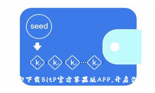 2025必看：立即下载BitP官方苹果版APP，开启你的理财新视野