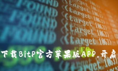 2025必看：立即下载BitP官方苹果版APP，开启你的理财新视野