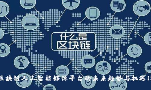 立即探索：区块链人工智能媒体平台的未来趋势与机遇（2025必看）