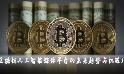 立即探索：区块链人工智能媒体平台的未来趋势与机遇（2025必看）