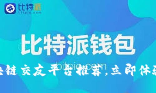 2025必看：区块链交友平台推荐，立即体验新型社交方式