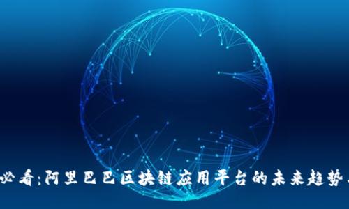 2025必看：阿里巴巴区块链应用平台的未来趋势与潜力