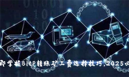 立即掌握BitP转账矿工费选择技巧，2025必看