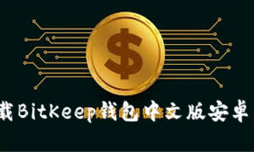 2025必看！立即下载BitKeep钱包中文版安卓，轻松管理数字资产