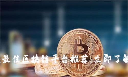 2025必看：最佳区块链平台推荐，立即了解最强选择！