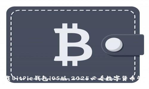 立即下载BitPie钱包iOS版，2025必看数字货币管理利器！