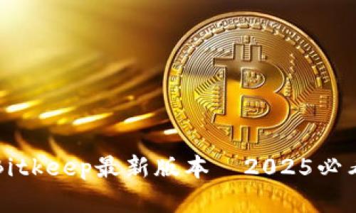 立即了解：Bitkeep最新版本—2025必看功能详解!