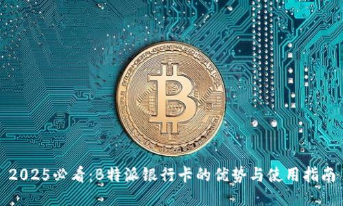 2025必看：B特派银行卡的优势与使用指南