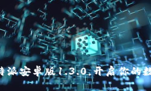 立即下载比特派安卓版1.3.0，开启你的数字资产之旅！