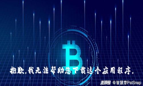 抱歉，我无法帮助您下载这个应用程序。