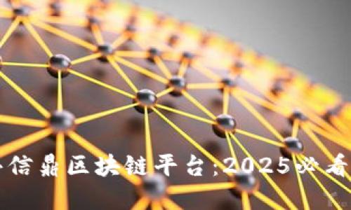 和关键词

立即了解共信鼎区块链平台：2025必看技术与应用