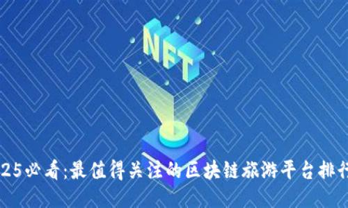 2025必看：最值得关注的区块链旅游平台排行榜