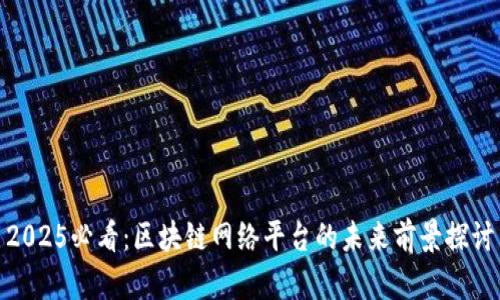2025必看：区块链网络平台的未来前景探讨