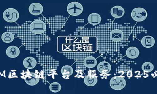 立即了解IBM区块链平台及服务：2025必看技术趋势
