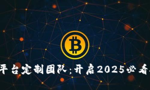 合肥区块链平台定制团队：开启2025必看技术新时代！