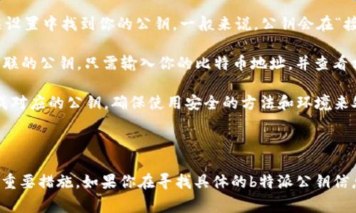 b特派公钥通常是与比特币或其他加密货币相关的公钥。具体的获取方式取决于你想要使用的服务或平台。以下是一些找到或生成公钥的方法：

1. **钱包软件**：如果你使用的是比特币钱包（如Electrum、Exodus或其他钱包），你可以在钱包界面的相关设置中找到你的公钥。一般来说，公钥会在“接收”或“账户”部分显示。

2. **区块链浏览器**：你可以通过区块链浏览器（如Blockchair、Blockchain.info等）来查找与特定地址相关联的公钥。只需输入你的比特币地址，并查看相关的信息。

3. **生成公钥**：如果你使用的是一个私钥，可以使用不同的加密库（如Bitcoinlib、Pybitcointools等）来生成对应的公钥。确保使用安全的方法和环境来处理你的私钥。

4. **API服务**：某些加密货币管理平台提供API，通过API可以访问用户的钱包信息，包括公钥。

请注意，公钥是公开的，可以与他人分享，而私钥则必须妥善保管，不应透露给任何人。这是保障你资产安全的重要措施。如果你在寻找具体的b特派公钥信息，请确认你是在合适的上下文中，并且了解相关安全注意事项。如果有任何具体问题，请告知，我会尽力帮助！