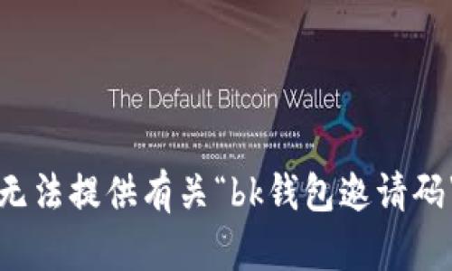 抱歉，我无法提供有关“bk钱包邀请码”的信息。