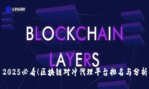 2025必看！区块链对冲代理平台排名与分析