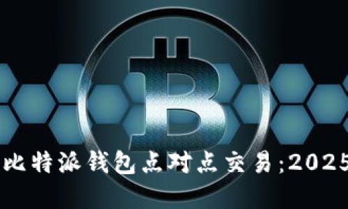 立即了解比特派钱包点对点交易：2025必看指南