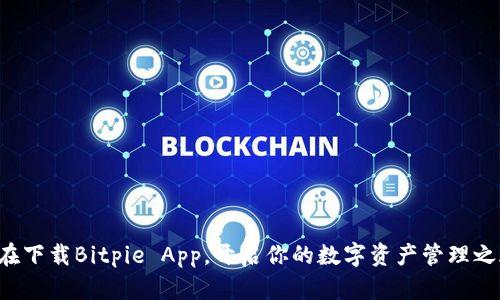 现在下载Bitpie App，开启你的数字资产管理之旅！
