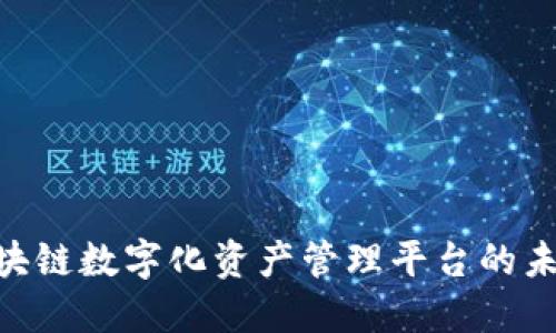 2025必看：区块链数字化资产管理平台的未来趋势与机遇