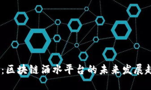 2025必看：区块链酒水平台的未来发展趋势与机遇