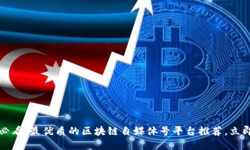 2025必看：最优质的区块链自媒体号平台推荐，立即了解！