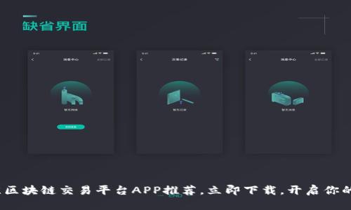 2025必看：最佳区块链交易平台APP推荐，立即下载，开启你的数字资产之旅！