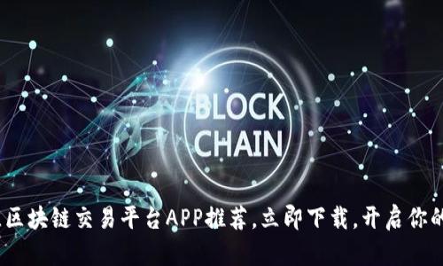 2025必看：最佳区块链交易平台APP推荐，立即下载，开启你的数字资产之旅！