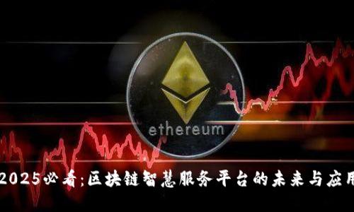 2025必看：区块链智慧服务平台的未来与应用