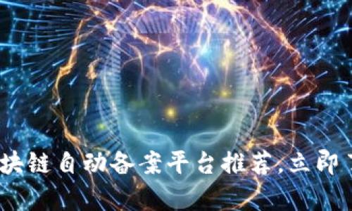2025必看：区块链自动备案平台推荐，立即了解前沿技术！