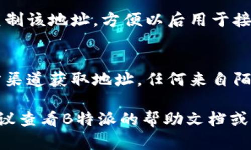 在寻找B特派（Bit派）钱包地址时，可以按照以下步骤进行查找：

### 1. 登录您的B特派账户
首先，您需要打开B特派（Bit派）的官方网站或应用程序，并用您的账户信息登录。如果您还没有账户，请先进行注册并完成相关的身份验证。

### 2. 进入钱包功能
一旦您成功登录，您通常会在主界面看到“钱包”或“资产”选项。点击这个选项，您将被带入到您的数字资产管理页面。

### 3. 查找钱包地址
在钱包或资产页面上，您会看到您拥有的各种数字货币（如比特币、以太坊等）的列表。选择您想要查找地址的特定货币，点击进入。您将看到一个显示该货币详细信息的页面，其中包括“收款地址”或“钱包地址”的选项。

### 4. 复制您的钱包地址
在该页面上，您会看到一串字母和数字组合的字符串，这就是您的钱包地址。您可以选择直接复制该地址，方便以后用于接收资金。请务必核对，确保没有错漏，以免转账失败。

### 5. 注意事项
一定要小心使用您的钱包地址。切勿随意分享给不信任的人，防止潜在的诈骗。确保您是在官方渠道获取地址，任何来自陌生人的链接和信息都应谨慎处理。

通过以上步骤，您将能够轻松找到您的B特派钱包地址。如果您在查看过程中遇到任何问题，建议查看B特派的帮助文档或联系客服获得更多支持。