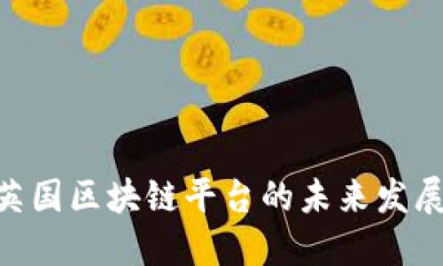 2025必看：英国区块链平台的未来发展趋势与机遇