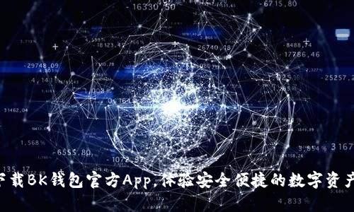 立即下载BK钱包官方App，体验安全便捷的数字资产管理！