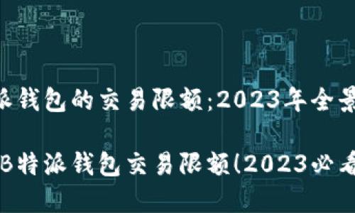 了解B特派钱包的交易限额：2023年全景解析

立即了解B特派钱包交易限额！2023必看用户指南