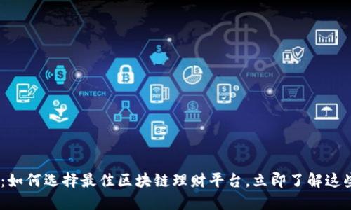 2025必看：如何选择最佳区块链理财平台，立即了解这些投资机会