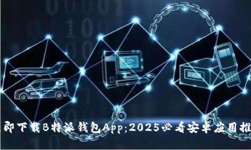 立即下载B特派钱包App：2025必看安卓应用推荐