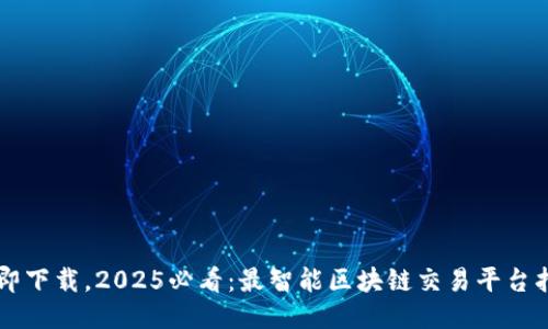 立即下载，2025必看：最智能区块链交易平台指南