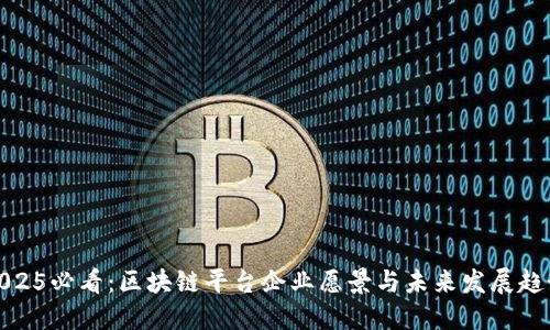 2025必看：区块链平台企业愿景与未来发展趋势