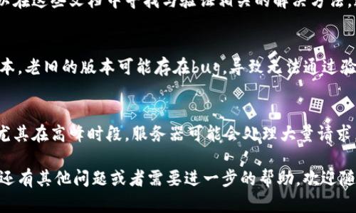 如果您在使用某个需要B特派验证的服务时，遭遇验证未通过的情况，可以尝试以下几个步骤来解决问题：

1. 检查输入信息
首先，确保您输入的所有信息都准确无误。例如，确认您的手机号、电子邮箱或其他需要验证的信息是否有误。任何小的拼写错误或格式不正确都可能导致验证失败。

2. 重新发送验证请求
如果您的信息没有问题，您可以尝试重新请求验证。有些平台允许用户重新发送验证码或验证链接。请注意检查您的手机短信或邮箱，查看是否已收到验证信息。

3. 清理缓存与 Cookies
有时候，浏览器的缓存或 Cookies 可能会影响验证过程。您可以尝试清理浏览器的缓存和 Cookies，然后重新访问验证页面，提交您的信息。

4. 更换浏览器或设备
如果问题仍然存在，可以考虑更换一个不同的浏览器或设备进行验证。有时候，特定的浏览器或设备可能会与某些网页不兼容，从而导致验证失败。

5. 联系客服支持
如果经过以上步骤仍然无法解决，建议联系服务提供方的客服支持。他们通常可以提供具体的问题解答和解决方案，帮助您顺利完成身份验证。

6. 查看官方帮助文档
许多服务平台都提供详细的帮助文档或常见问题解答（FAQ），您可以在这些文档中寻找与验证相关的解决方法。这些资料通常会包含常见问题及其答案，对您解决问题有很大帮助。

7. 更新应用程序
如果您是在手机应用上进行验证，请确保应用程序已更新至最新版本。老旧的版本可能存在bug，导致无法通过验证。

8. 等待一段时间
有时，服务器问题会导致验证失败。您可以稍等一段时间后再尝试。尤其在高峰时段，服务器可能会处理大量请求，导致验证延迟。

经过上述步骤，通常可以找到解决未通过B特派验证的方法。如果您还有其他问题或者需要进一步的帮助，欢迎随时询问。